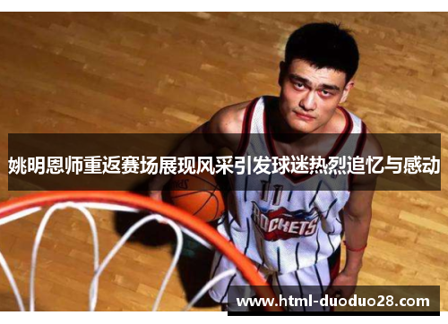 姚明恩师重返赛场展现风采引发球迷热烈追忆与感动