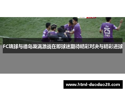 FC琉球与德岛漩涡激战在即球迷期待精彩对决与精彩进球